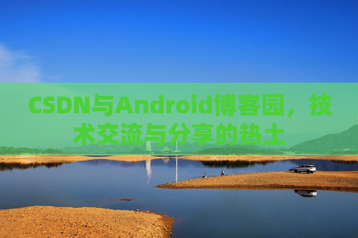 CSDN与Android博客园，技术交流与分享的热土