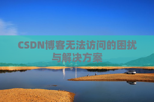 CSDN博客无法访问的困扰与解决方案
