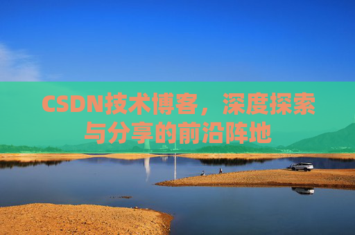 CSDN技术博客，深度探索与分享的前沿阵地